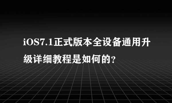 iOS7.1正式版本全设备通用升级详细教程是如何的？