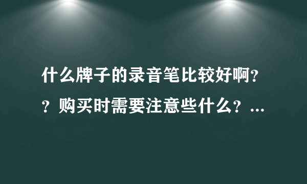 什么牌子的录音笔比较好啊？？购买时需要注意些什么？一般买多大内存的就可以？？谢谢热心人了……