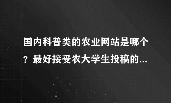 国内科普类的农业网站是哪个？最好接受农大学生投稿的农业网？