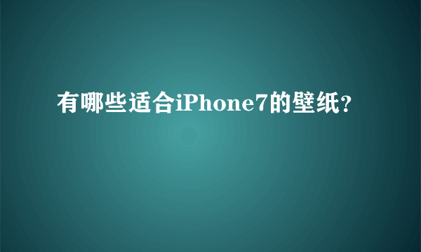 有哪些适合iPhone7的壁纸？