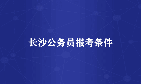 长沙公务员报考条件