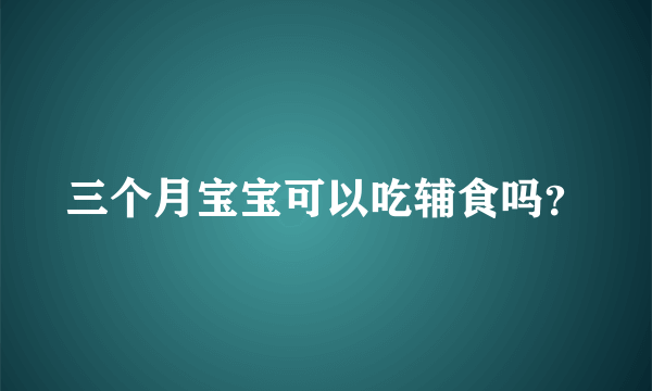 三个月宝宝可以吃辅食吗？