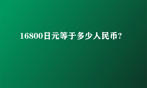 16800日元等于多少人民币?