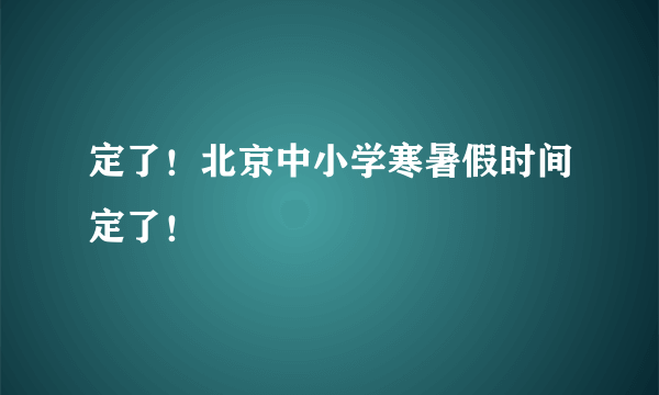 定了！北京中小学寒暑假时间定了！