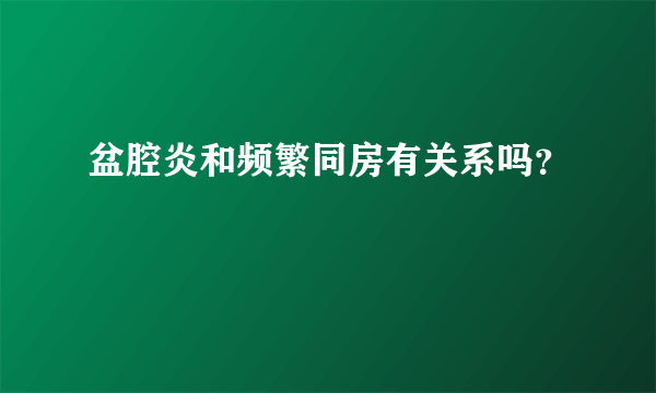 盆腔炎和频繁同房有关系吗？