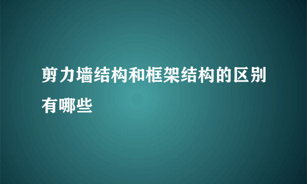 剪力墙结构和框架结构的区别有哪些