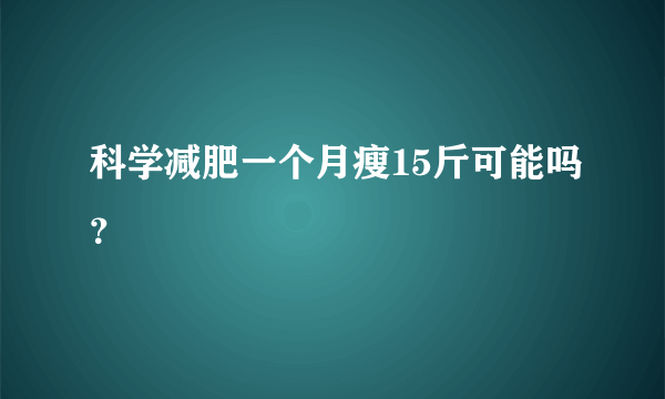 科学减肥一个月瘦15斤可能吗？