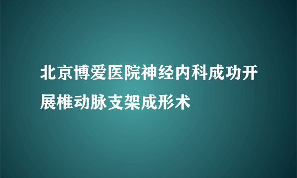 北京博爱医院神经内科成功开展椎动脉支架成形术