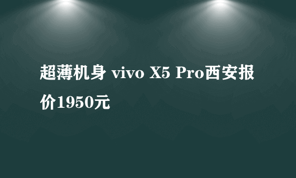 超薄机身 vivo X5 Pro西安报价1950元