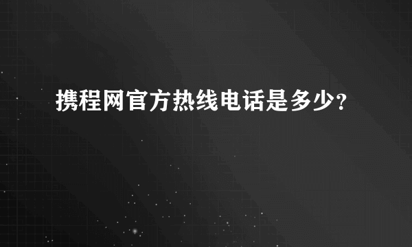 携程网官方热线电话是多少？