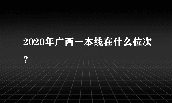 2020年广西一本线在什么位次？