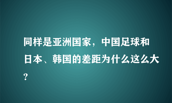 同样是亚洲国家，中国足球和日本、韩国的差距为什么这么大？