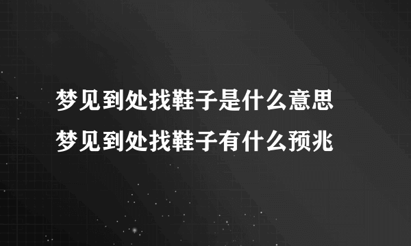 梦见到处找鞋子是什么意思  梦见到处找鞋子有什么预兆