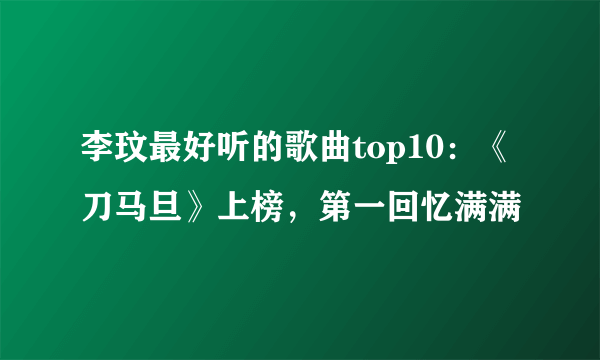 李玟最好听的歌曲top10：《刀马旦》上榜，第一回忆满满