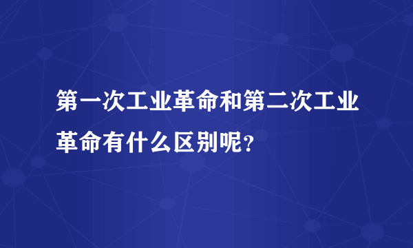 第一次工业革命和第二次工业革命有什么区别呢？