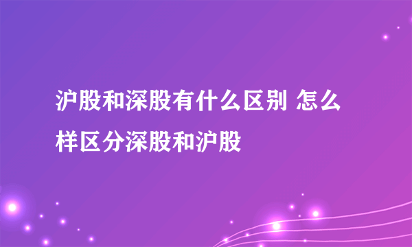 沪股和深股有什么区别 怎么样区分深股和沪股