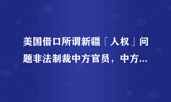 美国借口所谓新疆「人权」问题非法制裁中方官员，中方决定对美方 4 名人员进行对等反制，将产生哪些影响？