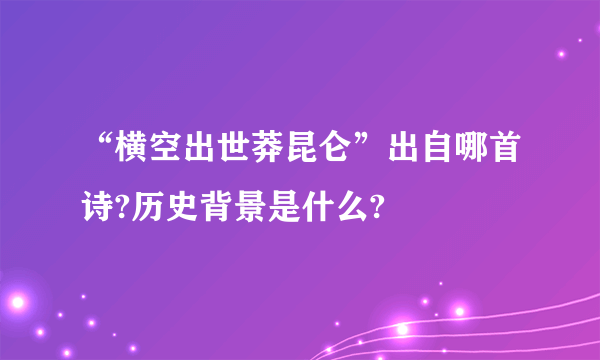 “横空出世莽昆仑”出自哪首诗?历史背景是什么?