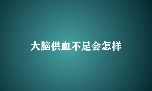 大脑供血不足会怎样