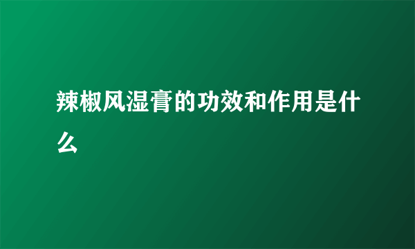 辣椒风湿膏的功效和作用是什么