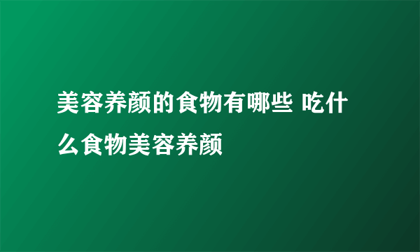 美容养颜的食物有哪些 吃什么食物美容养颜