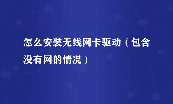 怎么安装无线网卡驱动（包含没有网的情况）