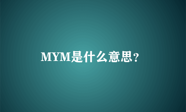 MYM是什么意思？