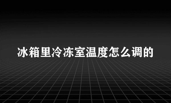 冰箱里冷冻室温度怎么调的