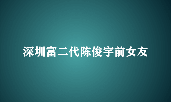 深圳富二代陈俊宇前女友