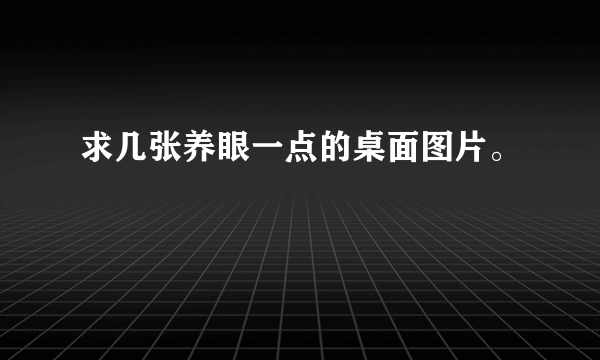 求几张养眼一点的桌面图片。