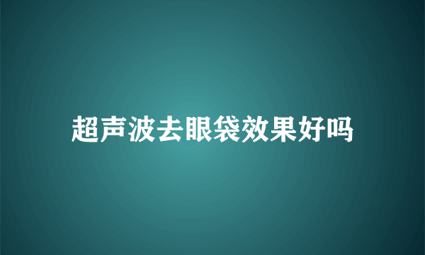 超声波去眼袋效果好吗