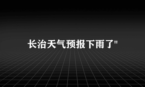 长治天气预报下雨了