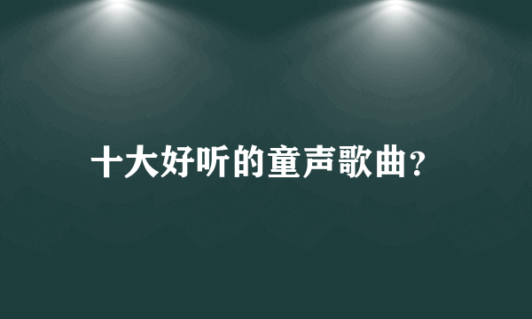 十大好听的童声歌曲？