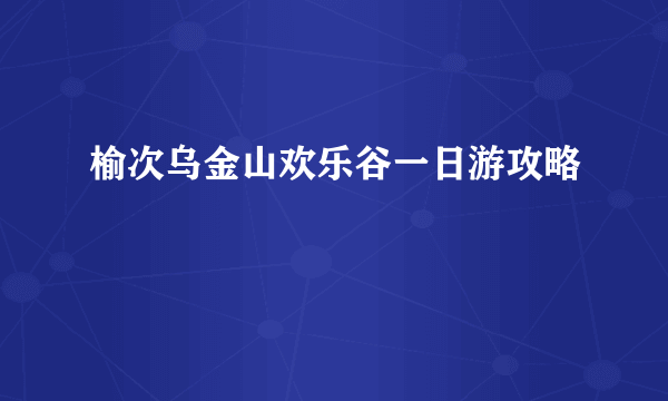 榆次乌金山欢乐谷一日游攻略