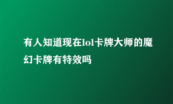 有人知道现在lol卡牌大师的魔幻卡牌有特效吗