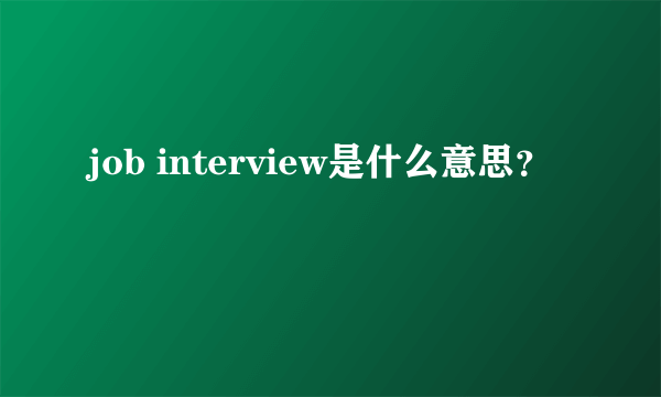 job interview是什么意思？