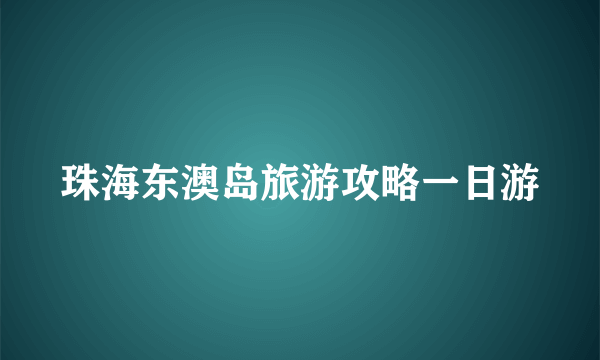 珠海东澳岛旅游攻略一日游