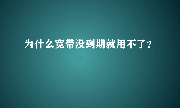 为什么宽带没到期就用不了？