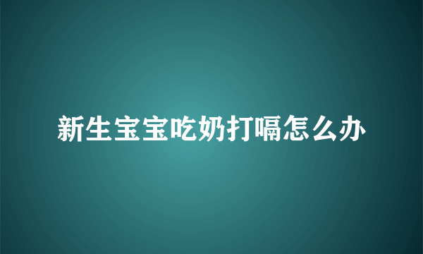 新生宝宝吃奶打嗝怎么办