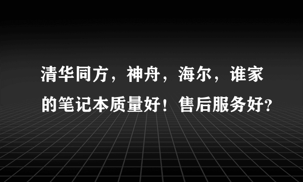 清华同方，神舟，海尔，谁家的笔记本质量好！售后服务好？