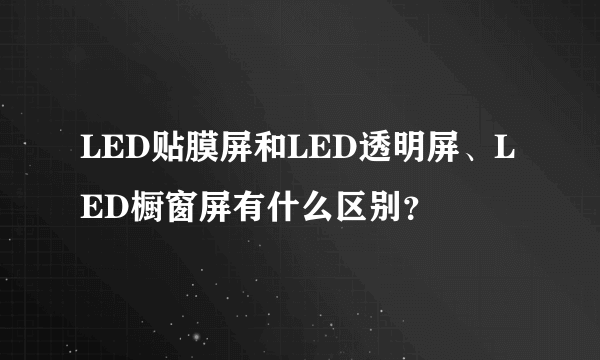 LED贴膜屏和LED透明屏、LED橱窗屏有什么区别？