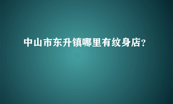 中山市东升镇哪里有纹身店？