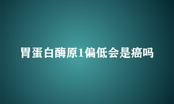 胃蛋白酶原1偏低会是癌吗