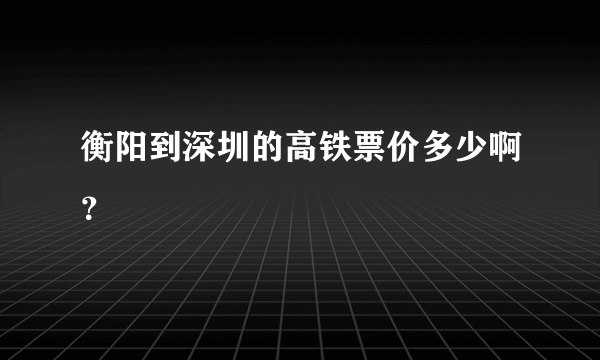 衡阳到深圳的高铁票价多少啊？