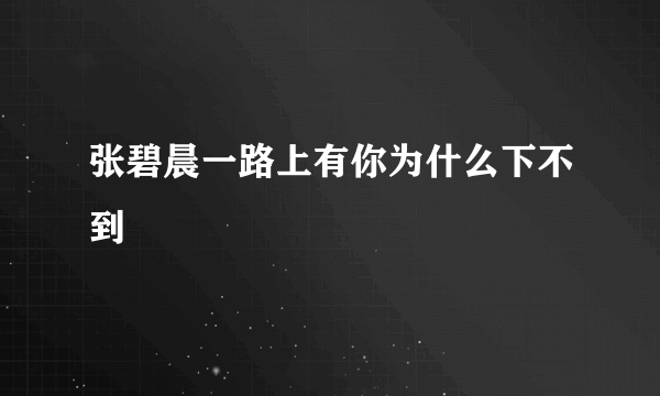 张碧晨一路上有你为什么下不到