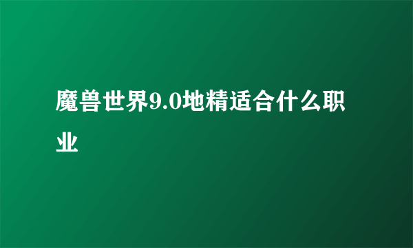 魔兽世界9.0地精适合什么职业