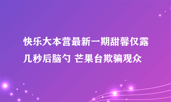 快乐大本营最新一期甜馨仅露几秒后脑勺 芒果台欺骗观众