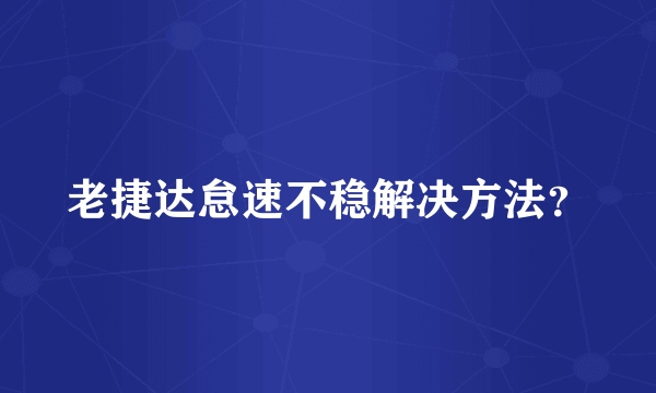 老捷达怠速不稳解决方法？