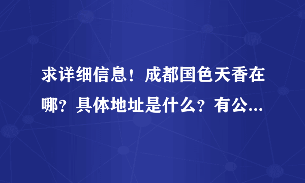 求详细信息！成都国色天香在哪？具体地址是什么？有公交直达吗？