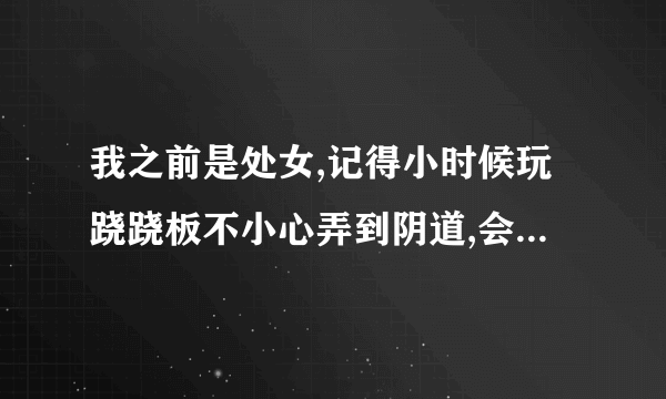 我之前是处女,记得小时候玩跷跷板不小心弄到阴道,会痛流了一...